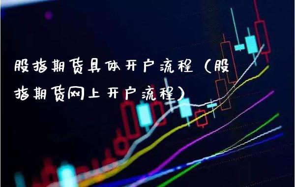 股指期货具体开户流程（股指期货网上开户流程）_https://www.gnhpgy.com_股指期货_第1张