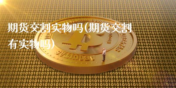 期货交割实物吗(期货交割有实物吗)_https://www.gnhpgy.com_恒指期货_第1张