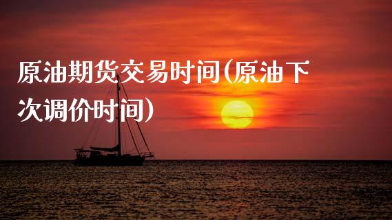 原油期货交易时间(原油下次调价时间)_https://www.gnhpgy.com_道指期货_第1张