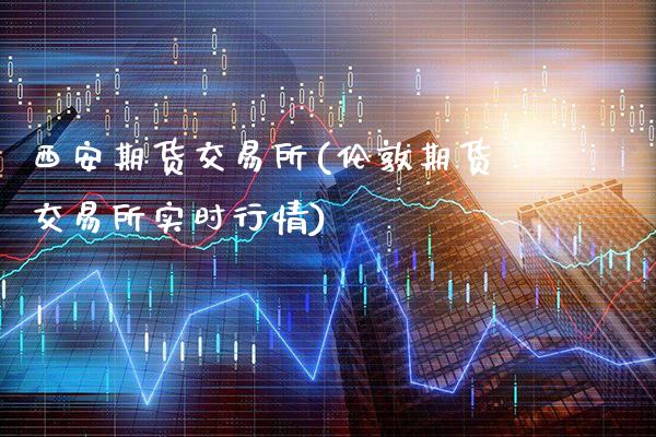 西安期货交易所(伦敦期货交易所实时行情)_https://www.gnhpgy.com_德指期货_第1张