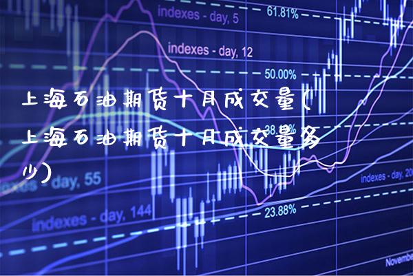 上海石油期货十月成交量(上海石油期货十月成交量多少)_https://www.gnhpgy.com_恒指期货_第1张