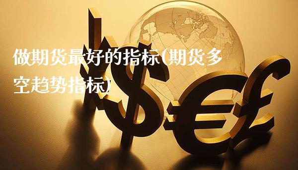 做期货最好的指标(期货多空趋势指标)_https://www.gnhpgy.com_德指期货_第1张