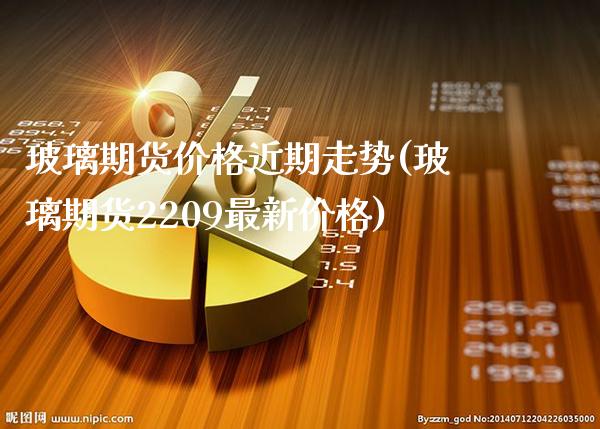 玻璃期货价格近期走势(玻璃期货2209最新价格)_https://www.gnhpgy.com_期货百科_第1张