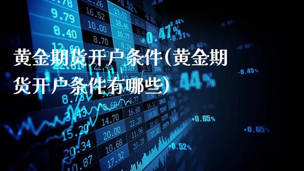 黄金期货开户条件(黄金期货开户条件有哪些)_https://www.gnhpgy.com_道指期货_第1张