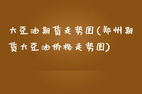 大豆油期货走势图(郑州期货大豆油价格走势图)_https://www.gnhpgy.com_恒指期货_第1张