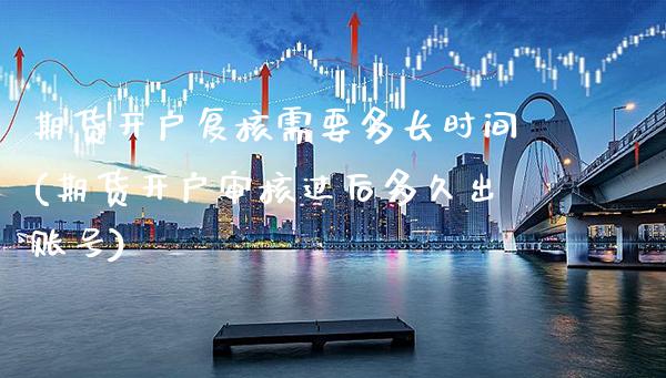 期货开户复核需要多长时间(期货开户审核过后多久出账号)_https://www.gnhpgy.com_黄金期货_第1张