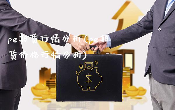 pe期货行情分析(pe期货价格行情分析)_https://www.gnhpgy.com_黄金期货_第1张
