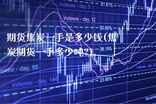 期货焦炭一手是多少钱(焦炭期货一手多少吨?)_https://www.gnhpgy.com_德指期货_第1张