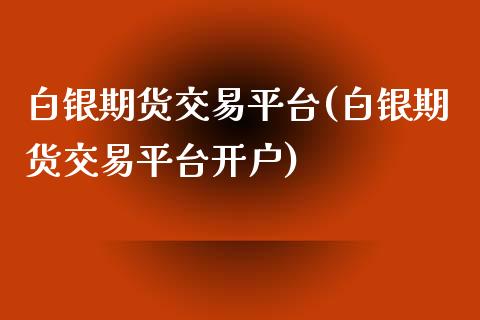白银期货交易平台(白银期货交易平台开户)_https://www.gnhpgy.com_德指期货_第1张