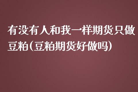 有没有人和我一样期货只做豆粕(豆粕期货吗)_https://www.gnhpgy.com_黄金期货_第1张
