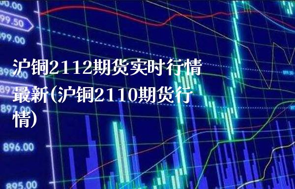 沪铜2112期货实时行情最新(沪铜2110期货行情)_纳指期货_第1张_公牛期货直播室 沪铜2112期货实时行情最新(沪铜2110期货行情)_https://www.gnhpgy.com_纳指期货_第1张