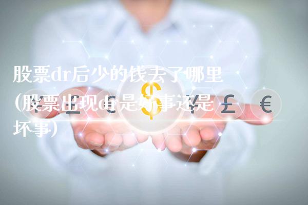 股票dr后少的钱去了哪里(股票出现dr是好事还是坏事)_纳指期货_第1张_公牛期货直播室 股票dr后少的钱去了哪里(股票出现dr是好事还是坏事)_https://www.gnhpgy.com_纳指期货_第1张