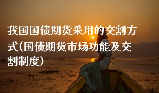 我国国债期货采用的交割方式(国债期货市场功能及交割制度)_https://www.gnhpgy.com_纳指期货_第1张