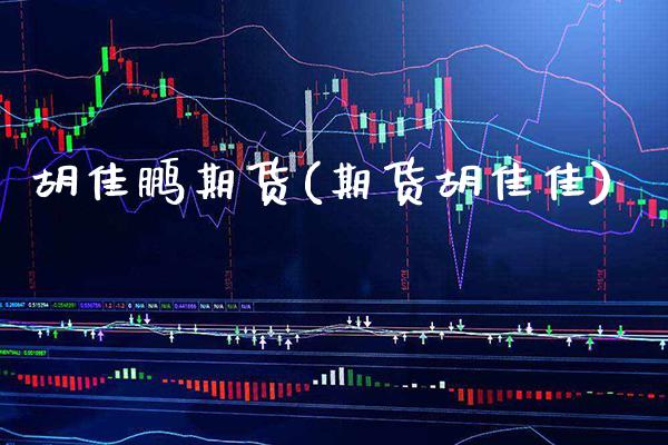 胡佳鹏期货(期货胡佳佳)_https://www.gnhpgy.com_纳指期货_第1张