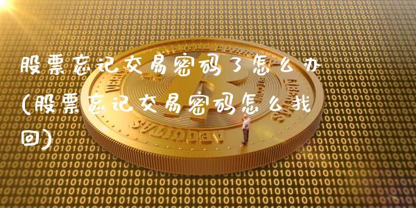 股票忘记交易密码了怎么办(股票忘记交易密码怎么找回)_https://www.gnhpgy.com_纳指期货_第1张