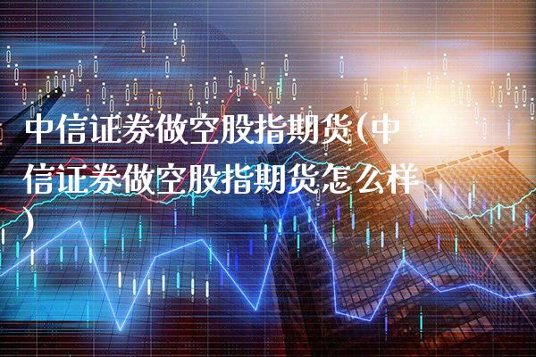 证券做空股指期货(证券做空股指期货怎么样)_https://www.gnhpgy.com_股指期货_第1张