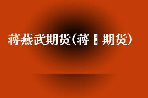 蒋燕武期货(蒋焱期货)_https://www.gnhpgy.com_道指期货_第1张