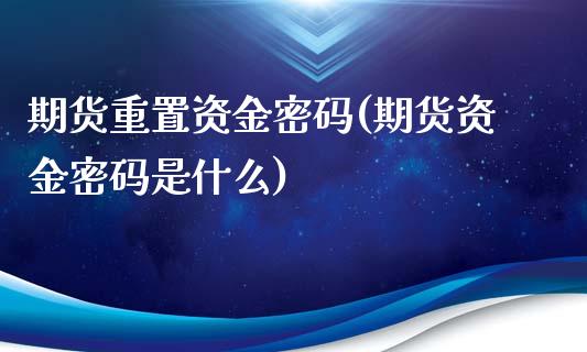 期货重置资金密码(期货资金密码是什么)_https://www.gnhpgy.com_道指期货_第1张