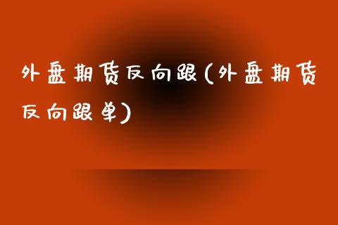 外盘期货反向跟(外盘期货反向跟单)_期货百科_第1张_公牛期货直播室 外盘期货反向跟(外盘期货反向跟单)_https://www.gnhpgy.com_期货百科_第1张