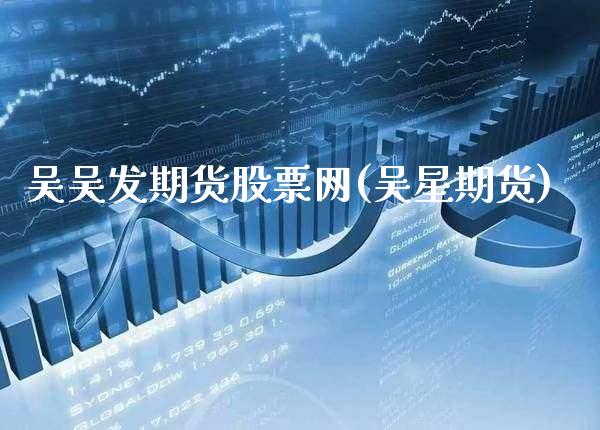吴吴发期货股票网(吴星期货)_https://www.gnhpgy.com_期货知识_第1张