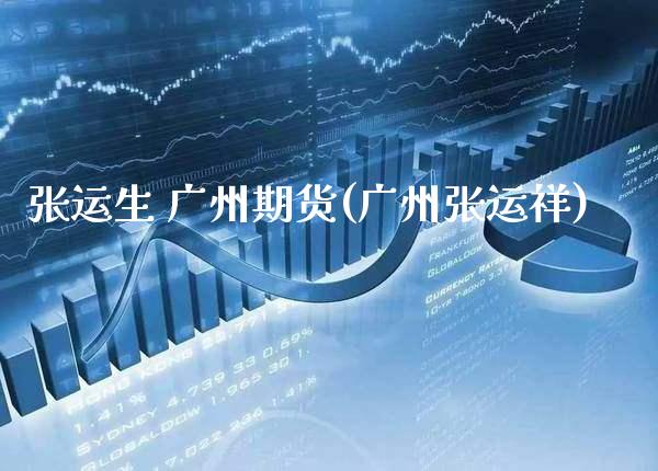 张运生 广州期货(广州张运祥)_https://www.gnhpgy.com_道指期货_第1张