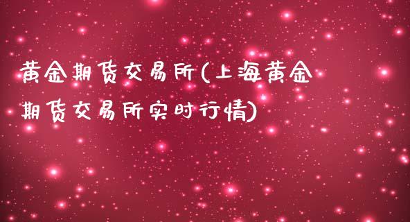 黄金期货交易所(上海黄金期货交易所实时行情)_https://www.gnhpgy.com_纳指期货_第1张