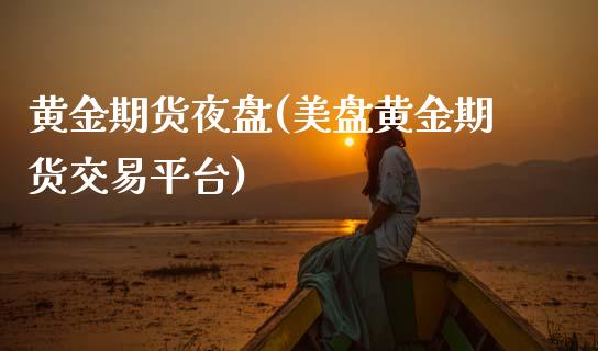 黄金期货夜盘(美盘黄金期货交易平台)_https://www.gnhpgy.com_道指期货_第1张
