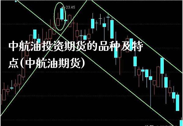 中航油投资期货的品种及特点(中航油期货)_https://www.gnhpgy.com_恒指期货_第1张