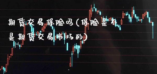 期货交易保险吗(保险是不是期货交易市场的)_德指期货_第1张_公牛期货直播室 期货交易保险吗(保险是不是期货交易市场的)_https://www.gnhpgy.com_德指期货_第1张