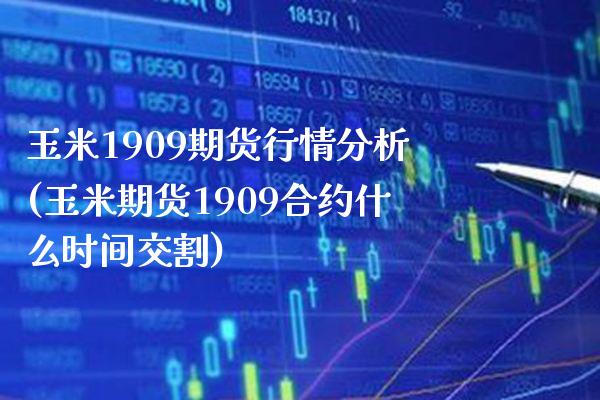 玉米1909期货行情分析(玉米期货1909合约什么时间交割)_https://www.gnhpgy.com_德指期货_第1张