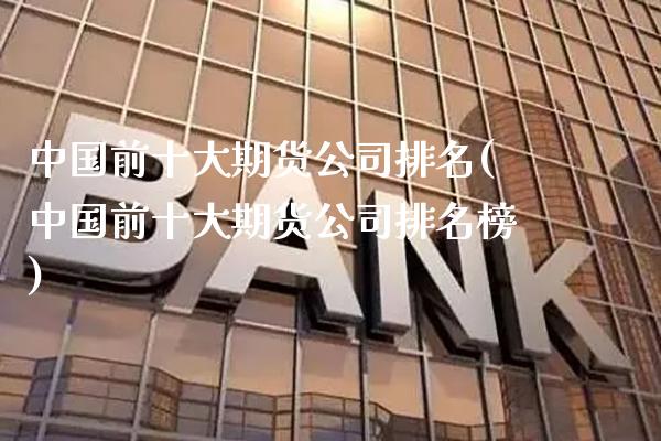 中国前十大期货公司排名(中国前十大期货公司排名榜)_https://www.gnhpgy.com_恒指期货_第1张