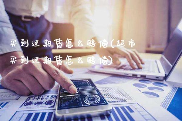 买到过期货怎么赔偿(买到过期货怎么赔偿)_https://www.gnhpgy.com_原油期货_第1张