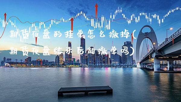 期货夜盘的挂单怎么撤掉(期货夜盘结束后能撤单吗)_期货知识_第1张_公牛期货直播室 期货夜盘的挂单怎么撤掉(期货夜盘结束后能撤单吗)_https://www.gnhpgy.com_期货知识_第1张