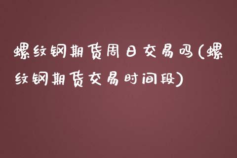 螺纹钢期货周日交易吗(螺纹钢期货交易时间段)_道指期货_第1张_公牛期货直播室 螺纹钢期货周日交易吗(螺纹钢期货交易时间段)_https://www.gnhpgy.com_道指期货_第1张