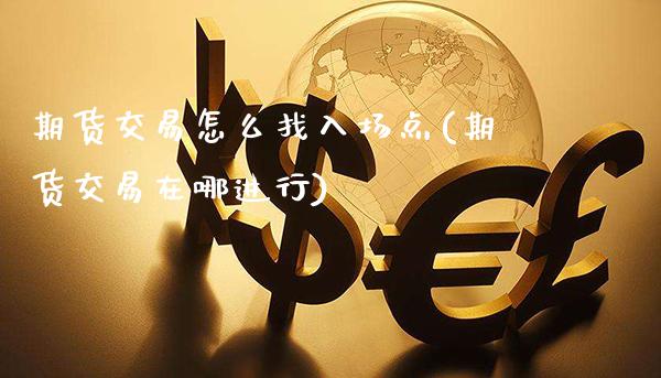 期货交易怎么找入场点(期货交易在哪进行)_https://www.gnhpgy.com_黄金期货_第1张