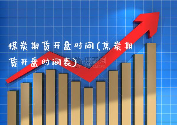 煤炭期货开盘时间(焦炭期货开盘时间表)_https://www.gnhpgy.com_原油期货_第1张