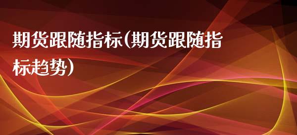 期货跟随指标(期货跟随指标趋势)_https://www.gnhpgy.com_原油期货_第1张