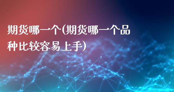 期货哪一个(期货哪一个品种比较容易上手)_黄金期货_第1张_公牛期货直播室 期货哪一个(期货哪一个品种比较容易上手)_https://www.gnhpgy.com_黄金期货_第1张