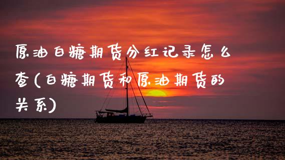 原油白糖期货分红记录怎么查(白糖期货和原油期货的关系)_https://www.gnhpgy.com_期货百科_第1张