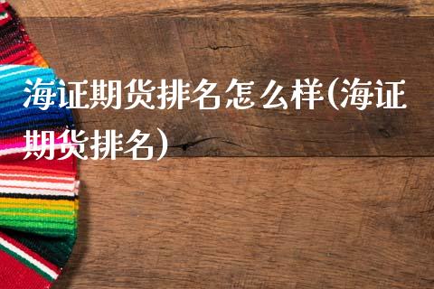 海证期货排名怎么样(海证期货排名)_https://www.gnhpgy.com_期货知识_第1张