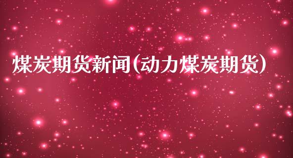 煤炭期货新闻(动力煤炭期货)_https://www.gnhpgy.com_黄金期货_第1张