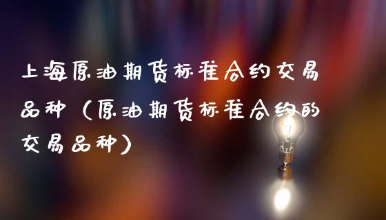 上海原油期货标准合约交易品种（原油期货标准合约的交易品种）_https://www.gnhpgy.com_德指期货_第1张