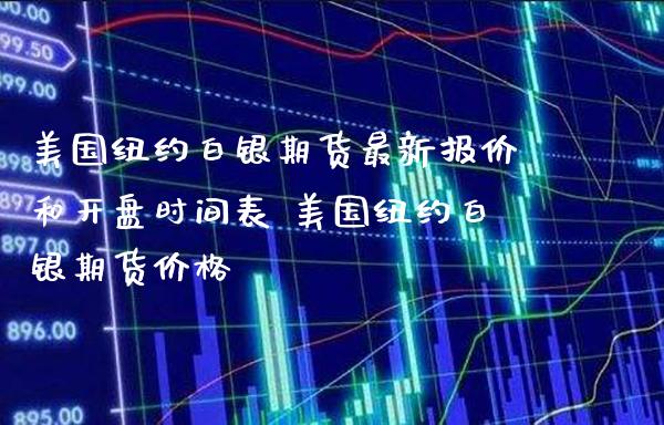 美国纽约白银期货最新报价和开盘时间表 美国纽约白银期货价格_https://www.gnhpgy.com_股指期货_第1张