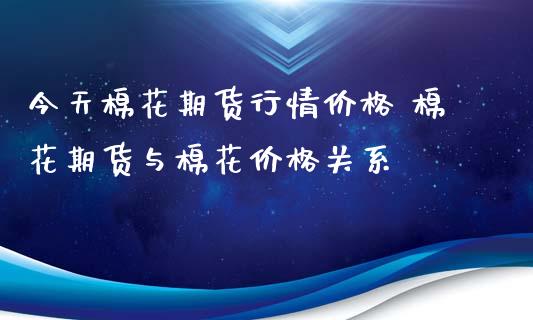 今天棉花期货行情价格 棉花期货与棉花价格关系_https://www.gnhpgy.com_纳指期货_第1张