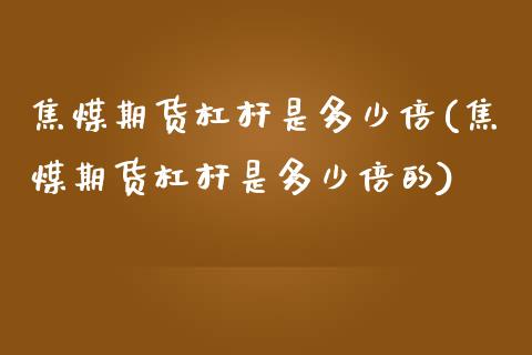 焦煤期货杠杆是多少倍(焦煤期货杠杆是多少倍的)_https://www.gnhpgy.com_恒指期货_第1张
