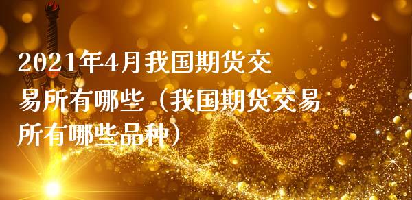 2021年4月我国期货交易所有哪些（我国期货交易所有哪些品种）_https://www.gnhpgy.com_股指期货_第1张