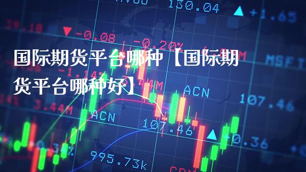 国际期货平台哪种【国际期货平台哪种好】_https://www.gnhpgy.com_道指期货_第1张