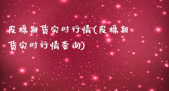 皮棉期货实时行情(皮棉期货实时行情查询)_https://www.gnhpgy.com_原油期货_第1张