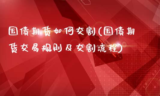 国债期货如何交割(国债期货交易规则及交割流程)_https://www.gnhpgy.com_道指期货_第1张